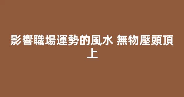 影響職場運勢的風水 無物壓頭頂上